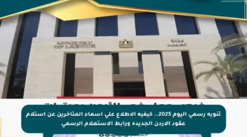 تنويه رسمي اليوم 2025.. كيفية الاطلاع على أسماء المتأخرين عن استلام عقود الأردن الجديدة ورابط الاستعلام الرسمي
